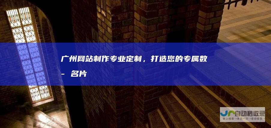广州网站制作：专业定制，打造您的专属数字名片